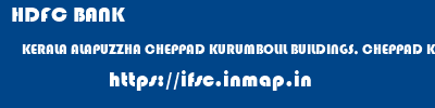 ifsc code of HDFC BANK KERALA ALAPUZZHA CHEPPAD KURUMBOLIL BUILDINGS, CHEPPAD KERALA HDFC BANK KERALA ALAPUZZHA CHEPPAD KURUMBOLIL BUILDINGS, CHEPPAD KERALA ifsc code